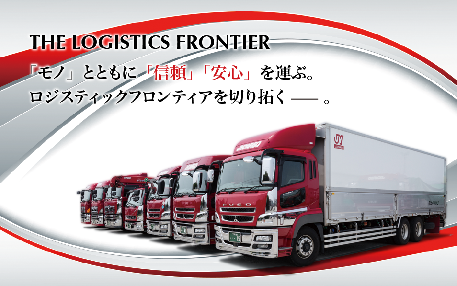 THE LOGISTICS FRONTIER　「モノ」とともに「信頼」「安心」を運ぶ。ロジスティックフロンティアを切り拓く。